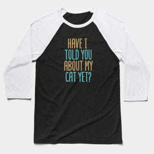 Have I Told You About My Cat Yet? Baseball T-Shirt